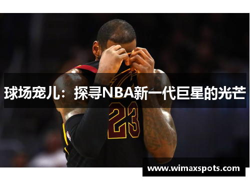 球场宠儿:探寻NBA新一代巨星的光芒