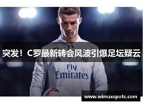 突发!C罗最新转会风波引爆足坛疑云